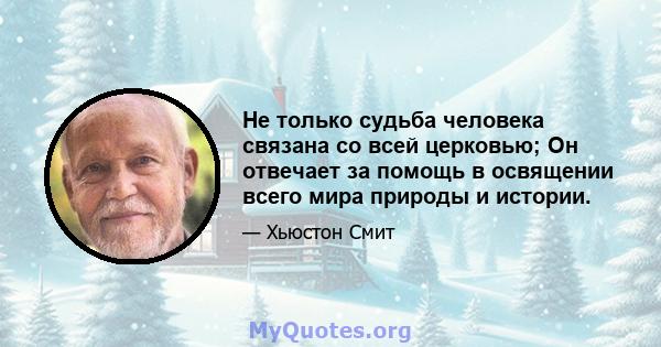 Не только судьба человека связана со всей церковью; Он отвечает за помощь в освящении всего мира природы и истории.