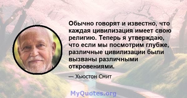 Обычно говорят и известно, что каждая цивилизация имеет свою религию. Теперь я утверждаю, что если мы посмотрим глубже, различные цивилизации были вызваны различными откровениями.