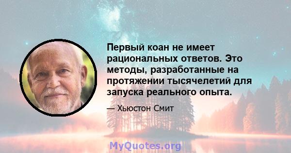 Первый коан не имеет рациональных ответов. Это методы, разработанные на протяжении тысячелетий для запуска реального опыта.