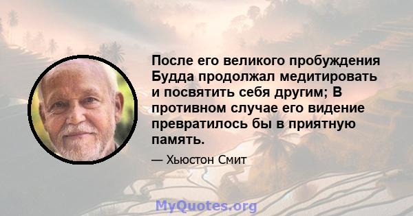 После его великого пробуждения Будда продолжал медитировать и посвятить себя другим; В противном случае его видение превратилось бы в приятную память.