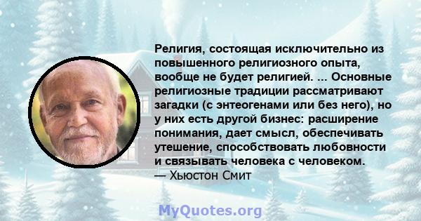 Религия, состоящая исключительно из повышенного религиозного опыта, вообще не будет религией. ... Основные религиозные традиции рассматривают загадки (с энтеогенами или без него), но у них есть другой бизнес: расширение 