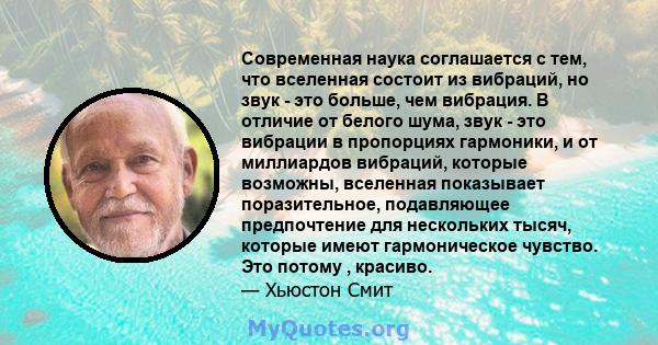 Современная наука соглашается с тем, что вселенная состоит из вибраций, но звук - это больше, чем вибрация. В отличие от белого шума, звук - это вибрации в пропорциях гармоники, и от миллиардов вибраций, которые