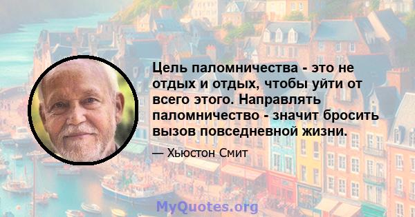 Цель паломничества - это не отдых и отдых, чтобы уйти от всего этого. Направлять паломничество - значит бросить вызов повседневной жизни.