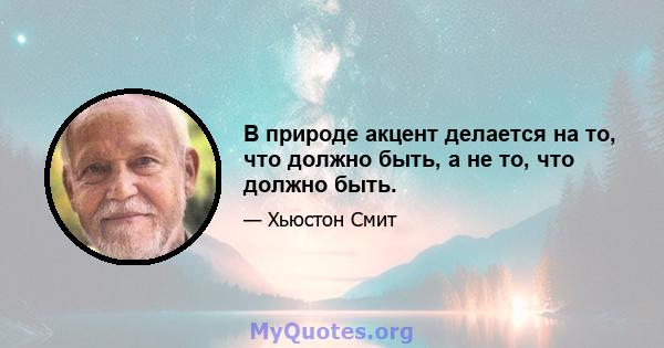 В природе акцент делается на то, что должно быть, а не то, что должно быть.