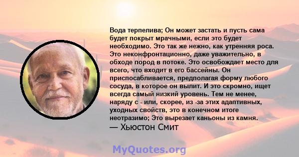 Вода терпелива; Он может застать и пусть сама будет покрыт мрачными, если это будет необходимо. Это так же нежно, как утренняя роса. Это неконфронтационно, даже уважительно, в обходе пород в потоке. Это освобождает