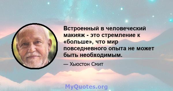 Встроенный в человеческий макияж - это стремление к «больше», что мир повседневного опыта не может быть необходимым.