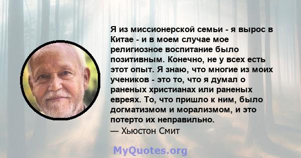 Я из миссионерской семьи - я вырос в Китае - и в моем случае мое религиозное воспитание было позитивным. Конечно, не у всех есть этот опыт. Я знаю, что многие из моих учеников - это то, что я думал о раненых христианах