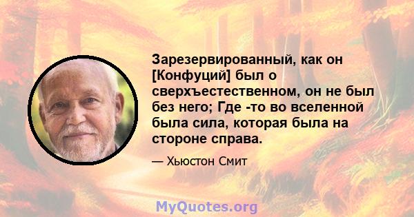 Зарезервированный, как он [Конфуций] был о сверхъестественном, он не был без него; Где -то во вселенной была сила, которая была на стороне справа.