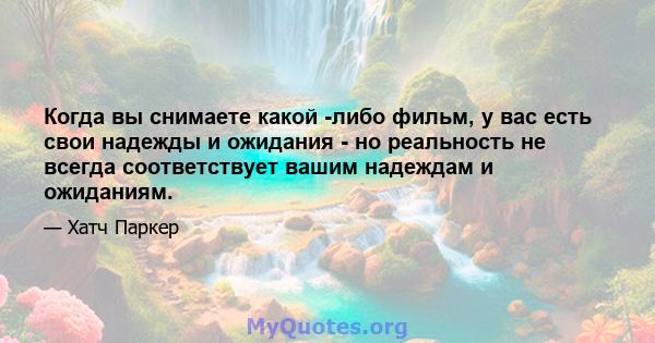 Когда вы снимаете какой -либо фильм, у вас есть свои надежды и ожидания - но реальность не всегда соответствует вашим надеждам и ожиданиям.