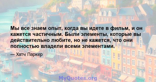 Мы все знаем опыт, когда вы идете в фильм, и он кажется частичным. Были элементы, которые вы действительно любите, но не кажется, что они полностью владели всеми элементами.