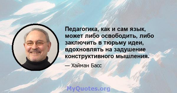 Педагогика, как и сам язык, может либо освободить, либо заключить в тюрьму идеи, вдохновлять на задушение конструктивного мышления.