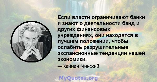 Если власти ограничивают банки и знают о деятельности банд и других финансовых учреждениях, они находятся в лучшем положении, чтобы ослабить разрушительные экспансионные тенденции нашей экономики.