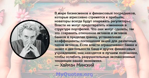 В мире бизнесменов и финансовых посредников, которые агрессивно стремятся к прибыли, новаторы всегда будут опережать регуляторы; Власти не могут предотвратить изменения в структуре портфелей. Что они могут сделать, так