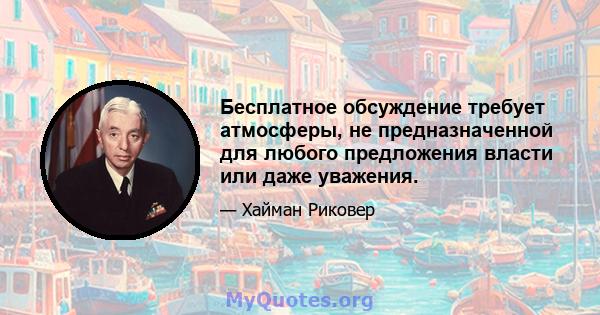 Бесплатное обсуждение требует атмосферы, не предназначенной для любого предложения власти или даже уважения.