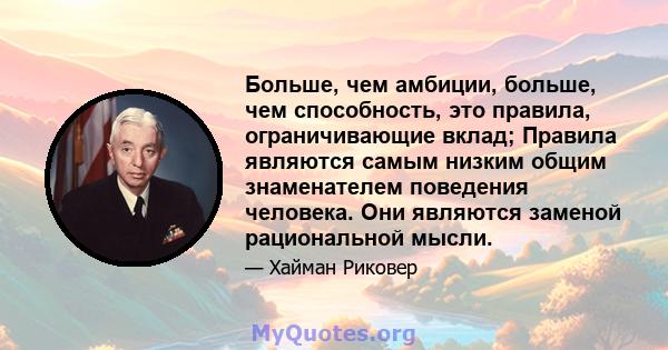 Больше, чем амбиции, больше, чем способность, это правила, ограничивающие вклад; Правила являются самым низким общим знаменателем поведения человека. Они являются заменой рациональной мысли.