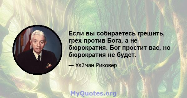 Если вы собираетесь грешить, грех против Бога, а не бюрократия. Бог простит вас, но бюрократия не будет.