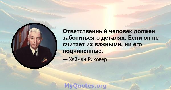 Ответственный человек должен заботиться о деталях. Если он не считает их важными, ни его подчиненные.