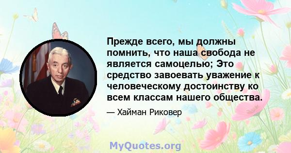 Прежде всего, мы должны помнить, что наша свобода не является самоцелью; Это средство завоевать уважение к человеческому достоинству ко всем классам нашего общества.