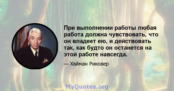 При выполнении работы любая работа должна чувствовать, что он владеет ею, и действовать так, как будто он останется на этой работе навсегда.