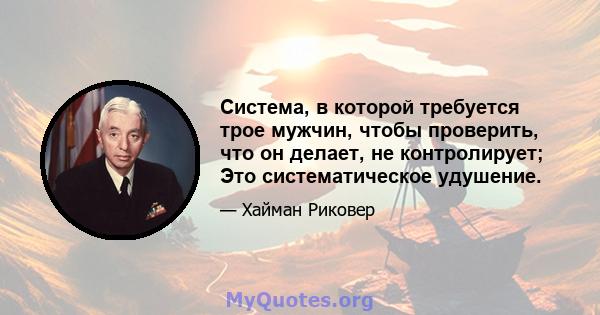 Система, в которой требуется трое мужчин, чтобы проверить, что он делает, не контролирует; Это систематическое удушение.