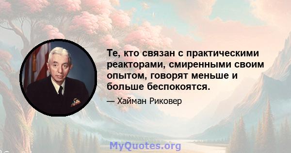 Те, кто связан с практическими реакторами, смиренными своим опытом, говорят меньше и больше беспокоятся.