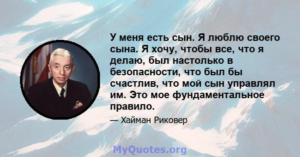 У меня есть сын. Я люблю своего сына. Я хочу, чтобы все, что я делаю, был настолько в безопасности, что был бы счастлив, что мой сын управлял им. Это мое фундаментальное правило.