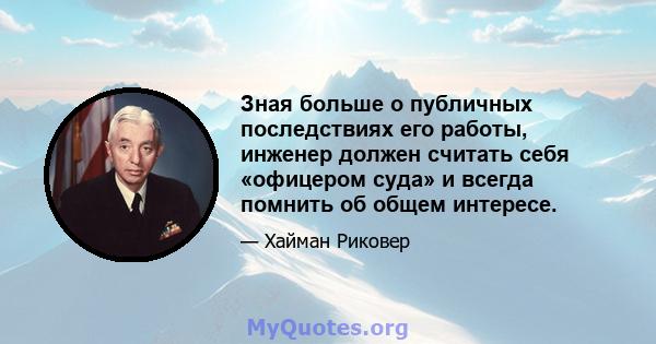 Зная больше о публичных последствиях его работы, инженер должен считать себя «офицером суда» и всегда помнить об общем интересе.