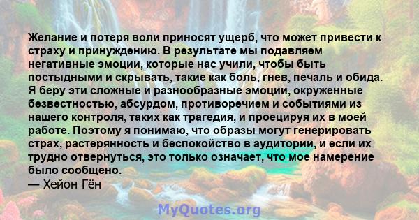 Желание и потеря воли приносят ущерб, что может привести к страху и принуждению. В результате мы подавляем негативные эмоции, которые нас учили, чтобы быть постыдными и скрывать, такие как боль, гнев, печаль и обида. Я