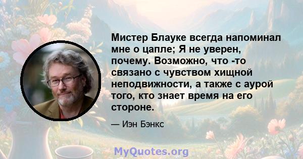 Мистер Блауке всегда напоминал мне о цапле; Я не уверен, почему. Возможно, что -то связано с чувством хищной неподвижности, а также с аурой того, кто знает время на его стороне.