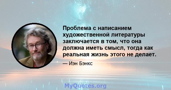 Проблема с написанием художественной литературы заключается в том, что она должна иметь смысл, тогда как реальная жизнь этого не делает.