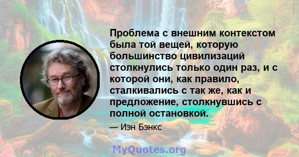 Проблема с внешним контекстом была той вещей, которую большинство цивилизаций столкнулись только один раз, и с которой они, как правило, сталкивались с так же, как и предложение, столкнувшись с полной остановкой.