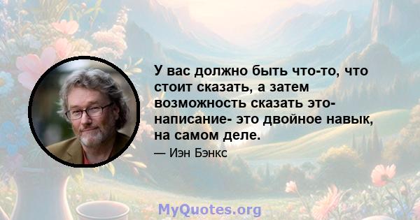 У вас должно быть что-то, что стоит сказать, а затем возможность сказать это- написание- это двойное навык, на самом деле.