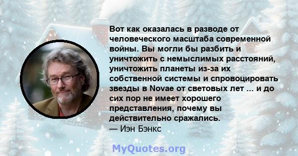 Вот как оказалась в разводе от человеческого масштаба современной войны. Вы могли бы разбить и уничтожить с немыслимых расстояний, уничтожить планеты из-за их собственной системы и спровоцировать звезды в Novae от