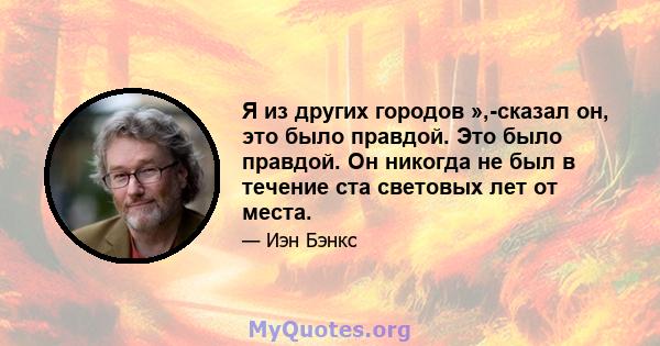 Я из других городов »,-сказал он, это было правдой. Это было правдой. Он никогда не был в течение ста световых лет от места.