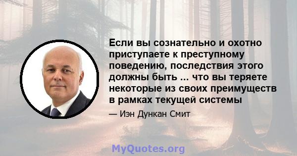 Если вы сознательно и охотно приступаете к преступному поведению, последствия этого должны быть ... что вы теряете некоторые из своих преимуществ в рамках текущей системы