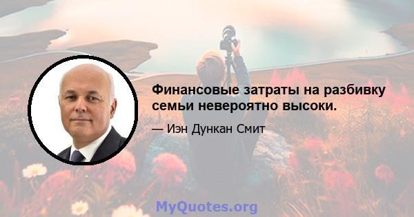 Финансовые затраты на разбивку семьи невероятно высоки.