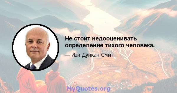 Не стоит недооценивать определение тихого человека.