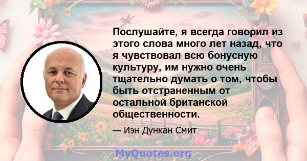 Послушайте, я всегда говорил из этого слова много лет назад, что я чувствовал всю бонусную культуру, им нужно очень тщательно думать о том, чтобы быть отстраненным от остальной британской общественности.