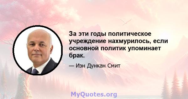 За эти годы политическое учреждение нахмурилось, если основной политик упоминает брак.