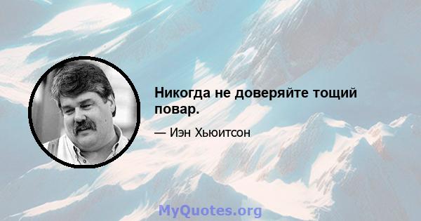 Никогда не доверяйте тощий повар.