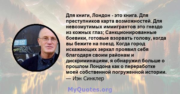 Для книги, Лондон - это книга. Для преступников карта возможностей. Для невозмутимых иммигрантов это гнездо из кожных глаз; Санкционированные боевики, готовые взорвать голову, когда вы бежите на поезд. Когда город