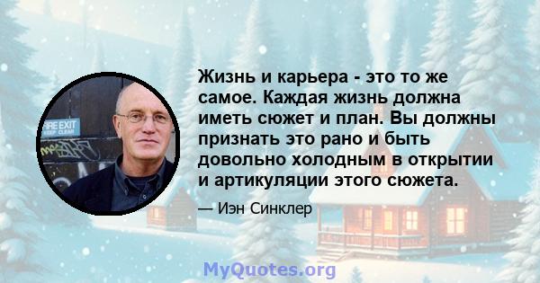 Жизнь и карьера - это то же самое. Каждая жизнь должна иметь сюжет и план. Вы должны признать это рано и быть довольно холодным в открытии и артикуляции этого сюжета.