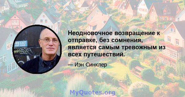 Неодновочное возвращение к отправке, без сомнения, является самым тревожным из всех путешествий.