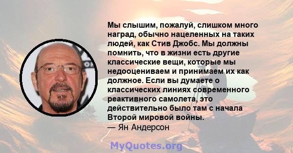 Мы слышим, пожалуй, слишком много наград, обычно нацеленных на таких людей, как Стив Джобс. Мы должны помнить, что в жизни есть другие классические вещи, которые мы недооцениваем и принимаем их как должное. Если вы