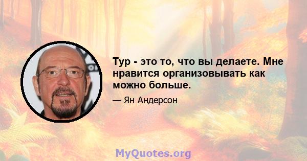 Тур - это то, что вы делаете. Мне нравится организовывать как можно больше.