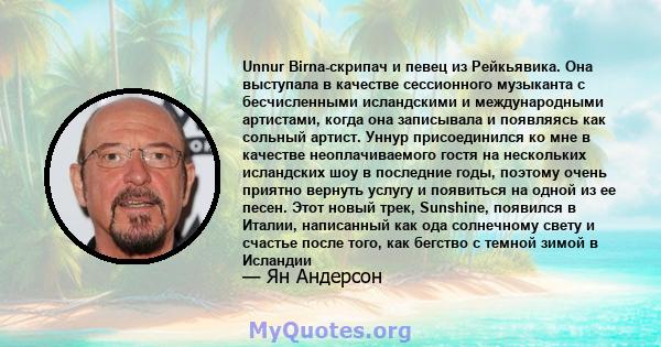 Unnur Birna-скрипач и певец из Рейкьявика. Она выступала в качестве сессионного музыканта с бесчисленными исландскими и международными артистами, когда она записывала и появляясь как сольный артист. Уннур присоединился