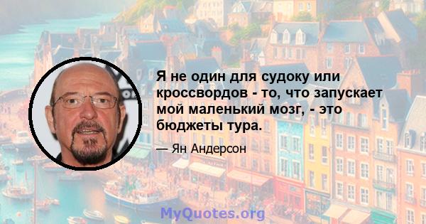 Я не один для судоку или кроссвордов - то, что запускает мой маленький мозг, - это бюджеты тура.