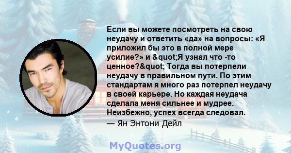 Если вы можете посмотреть на свою неудачу и ответить «да» на вопросы: «Я приложил бы это в полной мере усилие?» и "Я узнал что -то ценное?" Тогда вы потерпели неудачу в правильном пути. По этим стандартам я