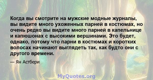 Когда вы смотрите на мужские модные журналы, вы видите много ухоженных парней в костюмах, но очень редко вы видите много парней в капельнице и капюшонах с высокими вершинами. Это будет, однако, потому что парни в