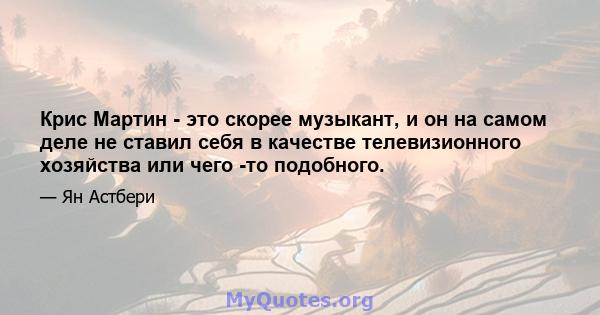 Крис Мартин - это скорее музыкант, и он на самом деле не ставил себя в качестве телевизионного хозяйства или чего -то подобного.